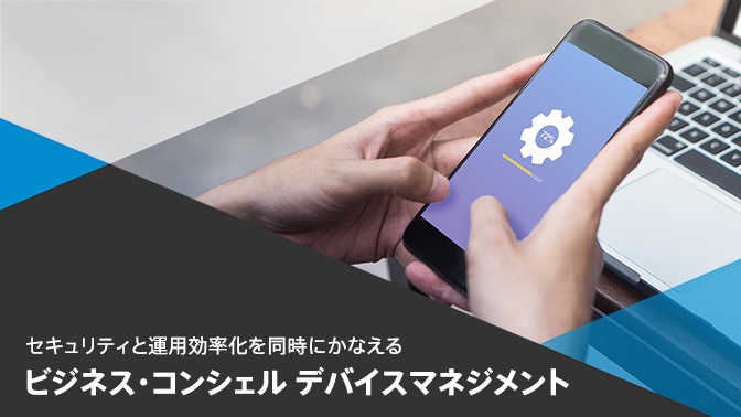【資料】セキュリティと運用効率化を同時にかなえるビジネス・コンシェル デバイスマネジメント　今すぐダウンロード