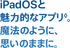 iPadOSと魅力的なアプリ◊。魔法のように、思いのままに。
